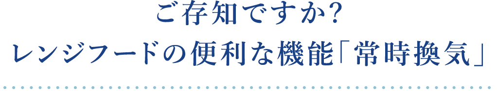 ご存知ですか?レンジフードの便利な機能「常時換気」